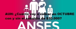 AUH: ¿ Cuanto voy a cobrar en OCTUBRE con y sin el subsidio de $10.000?